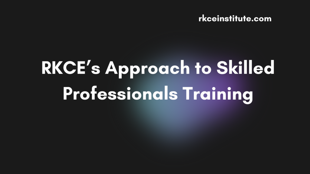 Skilled Professionals Training at RKCE Institute: Unlocking Potential, Empowering Future Leaders